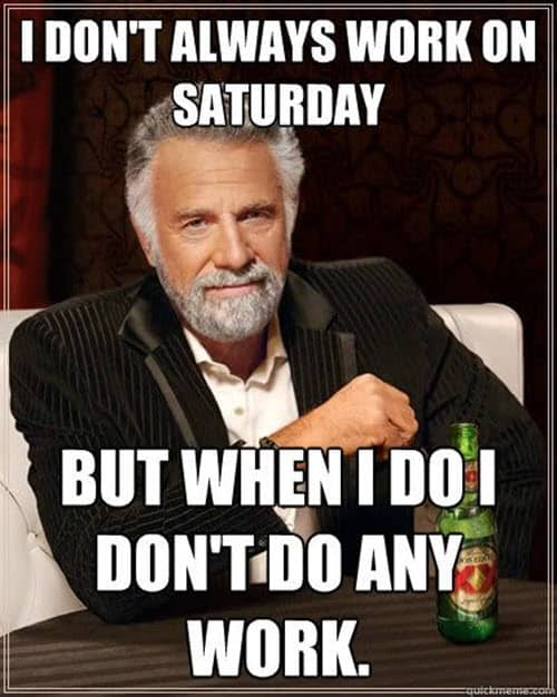 saturday i dont always work meme